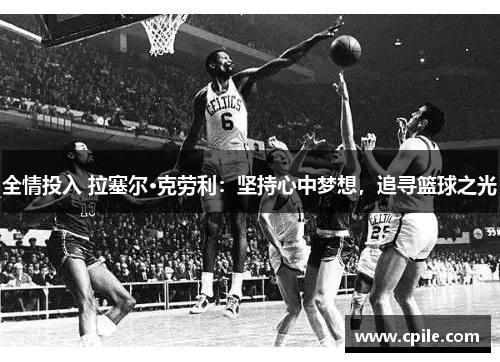 全情投入 拉塞尔·克劳利：坚持心中梦想，追寻篮球之光