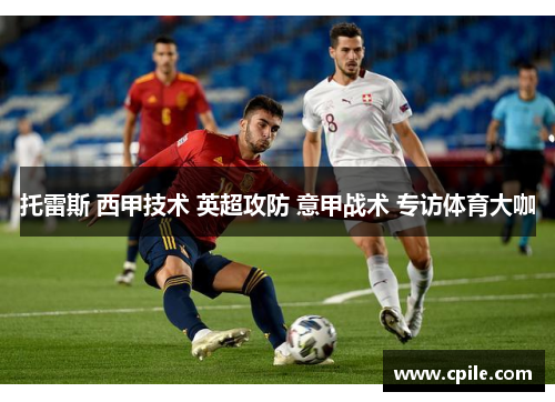 托雷斯 西甲技术 英超攻防 意甲战术 专访体育大咖