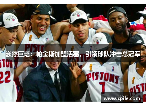 巍然巨塔：帕金斯加盟活塞，引领球队冲击总冠军