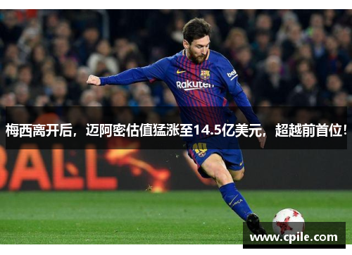 梅西离开后，迈阿密估值猛涨至14.5亿美元，超越前首位！