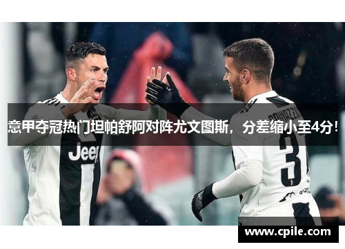 意甲夺冠热门坦帕舒阿对阵尤文图斯，分差缩小至4分！