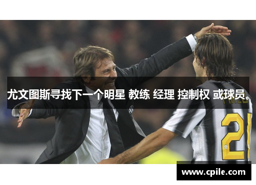 尤文图斯寻找下一个明星 教练 经理 控制权 或球员。